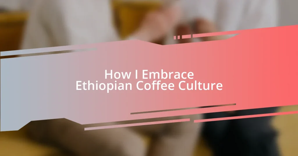 How I Embrace Ethiopian Coffee Culture