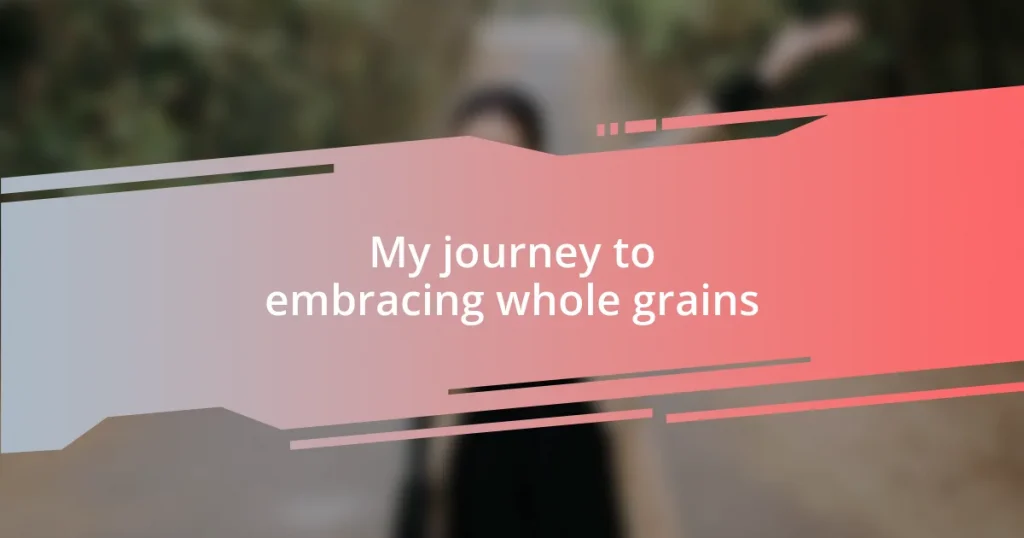 My journey to embracing whole grains