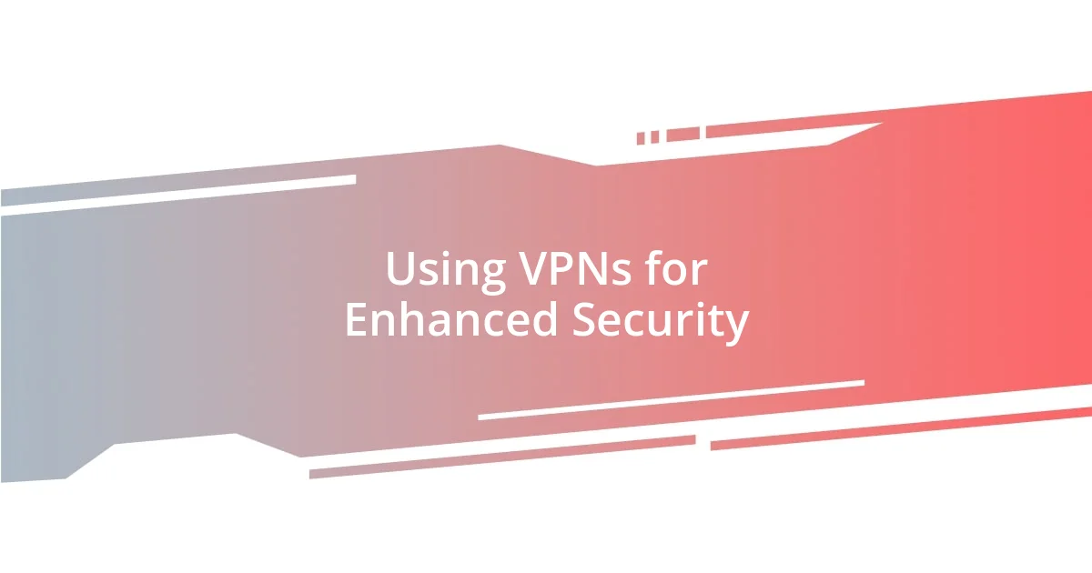 Using VPNs for Enhanced Security